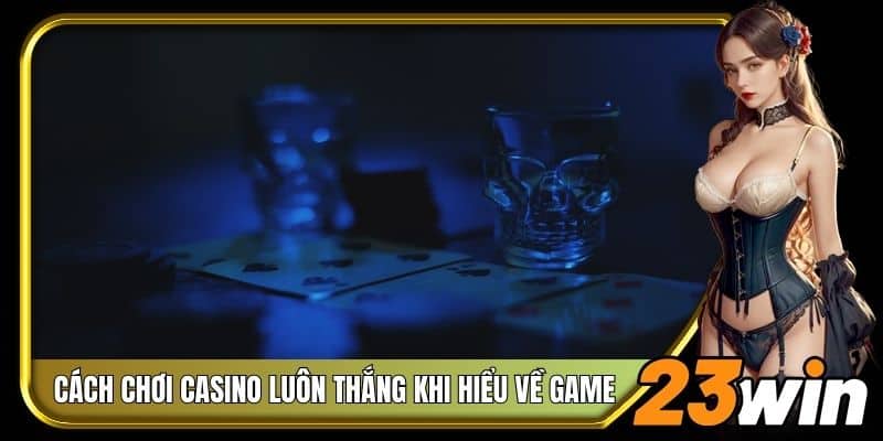 Cách chơi casino luôn thắng khi hiểu về game