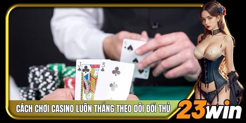 Cách chơi casino luôn thắng theo dõi đối thủ