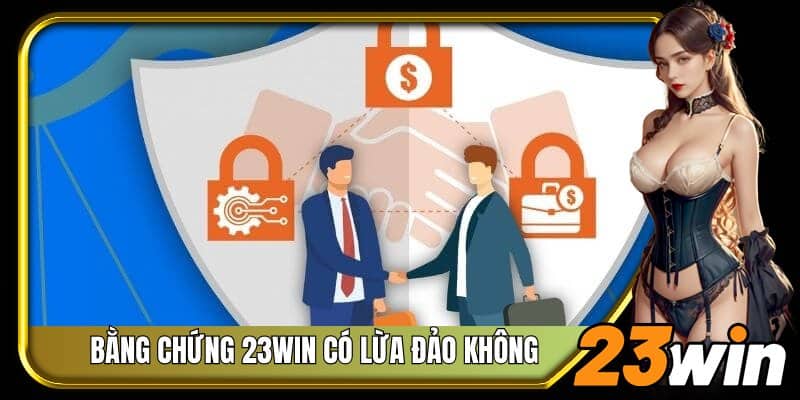 Tìm hiểu bằng chứng và phản biện 23Win có lừa đảo không