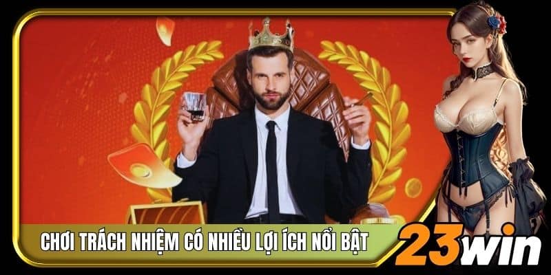 Việc chơi trách nhiệm ở 23Win có rất nhiều lợi ích nổi bật
